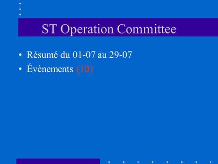 ST Operation Committee Résumé du 01-07 au 29-07 Évènements (10)