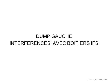 DUMP GAUCHE INTERFERENCES AVEC BOITIERS IFS D.G. – Le 07.11.2006 – 1/56.