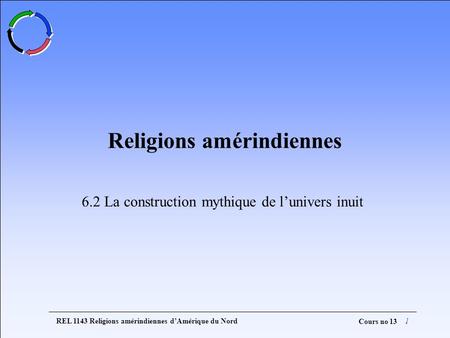 REL 1143 Religions amérindiennes dAmérique du Nord1 Cours no 13 Religions amérindiennes 6.2 La construction mythique de lunivers inuit.