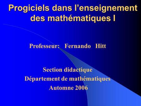 Progiciels dans lenseignement des mathématiques I Section didactique Département de mathématiques Automne 2006 Professeur: Fernando Hitt.