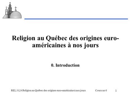 REL 3124 Religion au Québec des origines euro-américaine à nos joursCours no 0 1 Religion au Québec des origines euro- américaines à nos jours 0. Introduction.