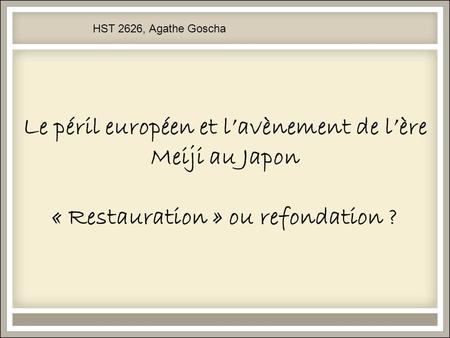 HST 2626, Agathe Goscha Le péril européen et l’avènement de l’ère Meiji au Japon « Restauration » ou refondation ?