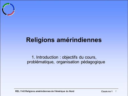 REL 1143 Religions amérindiennes de lAmérique du Nord1 Cours no 1 Religions amérindiennes 1. Introduction : objectifs du cours, problématique, organisation.