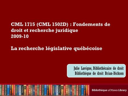 Cecilia Tellis, Law Librarian Brian Dickson Law Library CML 1715 (CML 1502D) : Fondements de droit et recherche juridique 2009-10 La recherche législative.