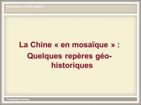 Christopher Goscha La Chine « en mosaïque » : Quelques repères géo- historiques Parcours dune nation …