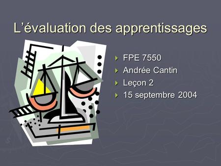 Lévaluation des apprentissages FPE 7550 Andrée Cantin Leçon 2 15 septembre 2004.