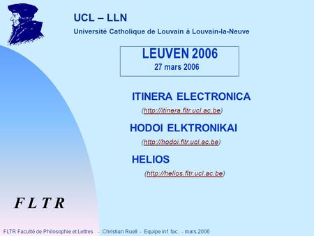 F L T R FLTR Faculté de Philosophie et Lettres - Christian Ruell - Equipe inf. fac. - mars 2006 UCL – LLN Université Catholique de Louvain à Louvain-la-Neuve.