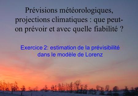 Prévisions météorologiques, projections climatiques : que peut- on prévoir et avec quelle fiabilité ? Exercice 2: estimation de la prévisibilité dans le.