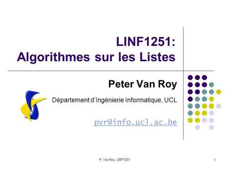 P. Van Roy, LINF1251 1 LINF1251: Algorithmes sur les Listes Peter Van Roy Département dIngénierie Informatique, UCL