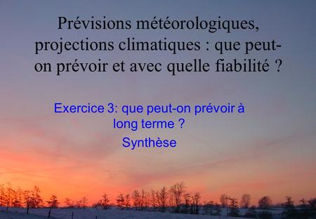 Prévisions météorologiques, projections climatiques : que peut- on prévoir et avec quelle fiabilité ? Exercice 3: que peut-on prévoir à long terme ? Synthèse.