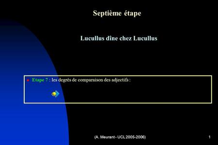 (A. Meurant - UCL 2005-2006)1 Septième étape Lucullus dîne chez Lucullus Etape 7 : les degrés de comparaison des adjectifs :