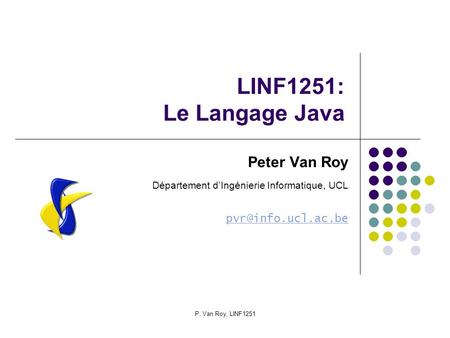 P. Van Roy, LINF1251 LINF1251: Le Langage Java Peter Van Roy Département dIngénierie Informatique, UCL