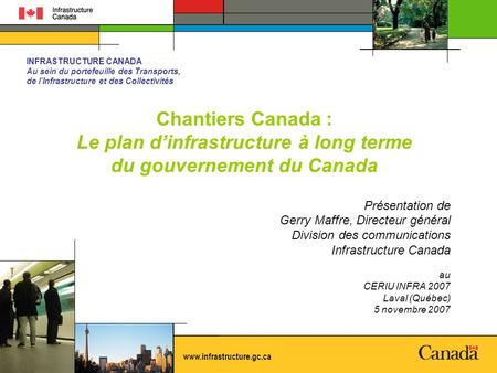 INFRASTRUCTURE CANADA Au sein du portefeuille des Transports, de lInfrastructure et des Collectivités www.infrastructure.gc.ca Chantiers Canada : Le plan.