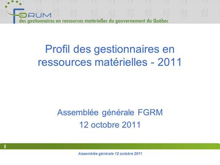 Assemblée générale 12 octobre 2011 Profil des gestionnaires en ressources matérielles - 2011 Assemblée générale FGRM 12 octobre 2011.