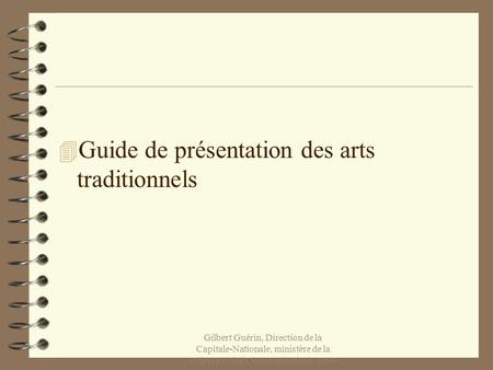 Gilbert Guérin, Direction de la Capitale-Nationale, ministère de la Culture et des Communications, 1999 4 Guide de présentation des arts traditionnels.