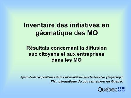 Approche de coopération en réseau interministériel pour linformation géographique Plan géomatique du gouvernement du Québec Inventaire des initiatives.
