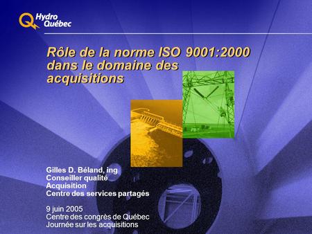 Rôle de la norme ISO 9001:2000 dans le domaine des acquisitions Gilles D. Béland, ing Conseiller qualité Acquisition Centre des services partagés 9 juin.