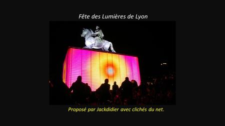 Fête des Lumières de Lyon Proposé par Jackdidier avec clichés du net.