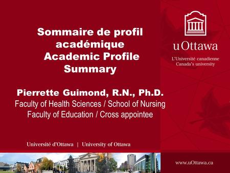 Sommaire de profil académique Academic Profile Summary Pierrette Guimond, R.N., Ph.D. Faculty of Health Sciences / School of Nursing Faculty of Education.