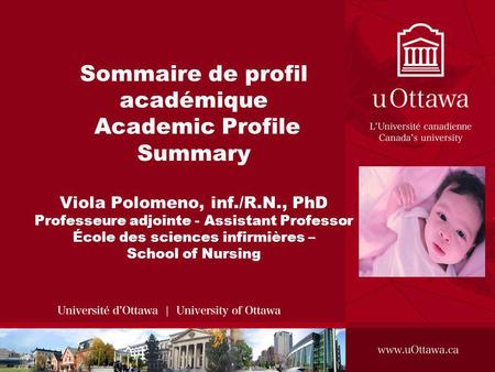 Sommaire de profil académique Academic Profile Summary Viola Polomeno, inf./R.N., PhD Professeure adjointe - Assistant Professor École des sciences infirmières.