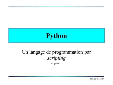 CSI2520, Hiver 2007 Python Un langage de programmation par scripting et plus…