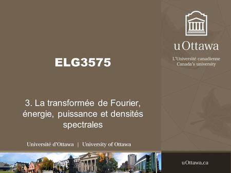 ELG3575 3. La transformée de Fourier, énergie, puissance et densités spectrales.
