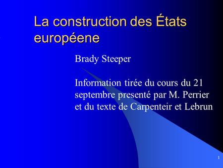 1 La construction des États européene Brady Steeper Information tirée du cours du 21 septembre presenté par M. Perrier et du texte de Carpenteir et Lebrun.