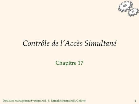 Database Management Systems 3ed, R. Ramakrishnan and J. Gehrke1 Contrôle de lAccès Simultané Chapitre 17.