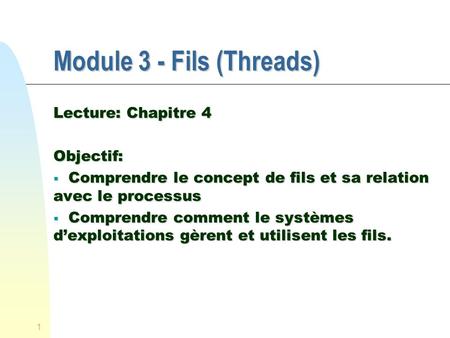 1 Module 3 - Fils (Threads) Lecture: Chapitre 4 Objectif: Comprendre le concept de fils et sa relation avec le processus Comprendre le concept de fils.