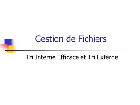 Gestion de Fichiers Tri Interne Efficace et Tri Externe.