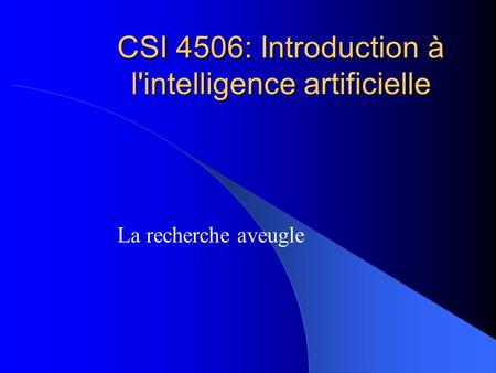 CSI 4506: Introduction à l'intelligence artificielle La recherche aveugle.