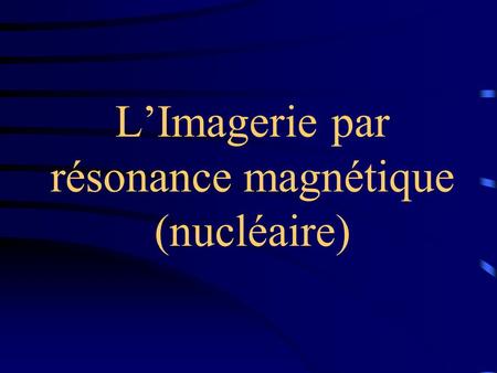 L’Imagerie par résonance magnétique (nucléaire)