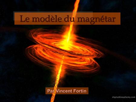 Le modèle du magnétar Par Vincent Fortin.