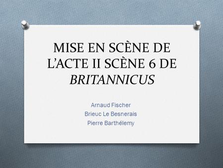 MISE EN SCÈNE DE L’ACTE II SCÈNE 6 DE BRITANNICUS