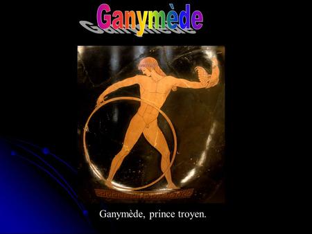 Ganymède Ganymède, prince troyen..
