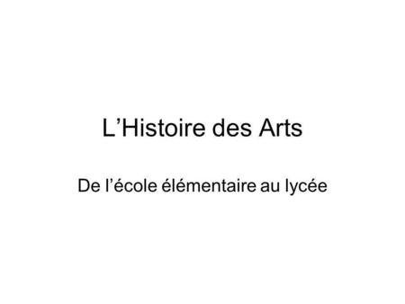 LHistoire des Arts De lécole élémentaire au lycée.