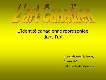 Lidentité canadienne représentée dans lart Noms: Grayson & Jeremy Classe: 8-6 Date: Le 17 de Septembre.