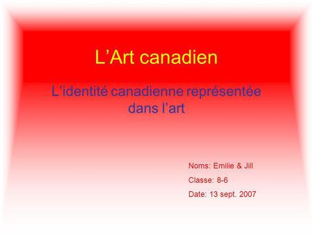 LArt canadien Lidentité canadienne représentée dans lart Noms: Emilie & Jill Classe: 8-6 Date: 13 sept. 2007.