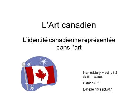 LArt canadien Lidentité canadienne représentée dans lart Noms:Mary MacNeil & Gillian Janes Classe:8*6 Date:le 13 sept./07.