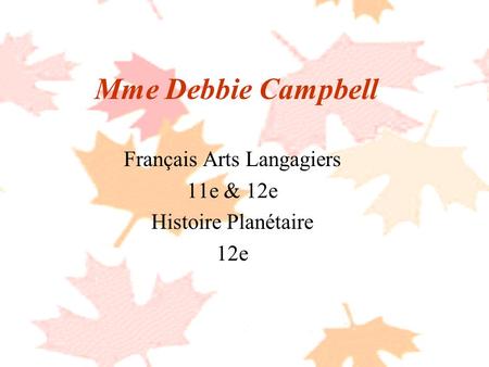 Mme Debbie Campbell Français Arts Langagiers 11e & 12e Histoire Planétaire 12e.