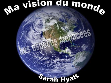 Ma vision du monde Les espèces menacées Sarah Hyatt.