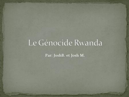 Le Génocide Rwanda Par: JoshB. et Josh M..