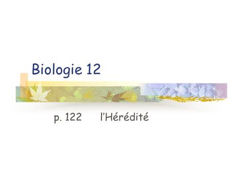 Biologie 12 p. 122 lHérédité. 1. la génétique: la branche de la biologie qui étudie les principes de la variation et de la transmission des caractères.