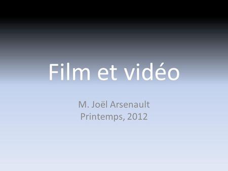 Film et vidéo M. Joël Arsenault Printemps, 2012. Module 1: Introduction au cinéma.