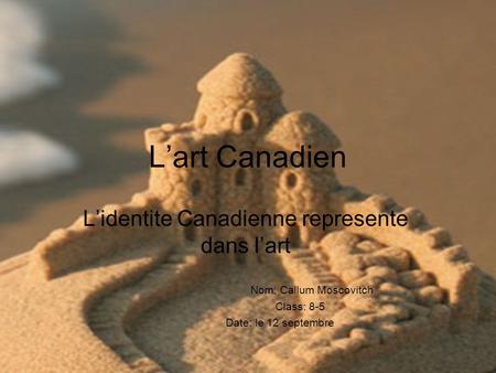 Lart Canadien Lidentite Canadienne represente dans lart Nom: Callum Moscovitch Class: 8-5 Date: le 12 septembre.
