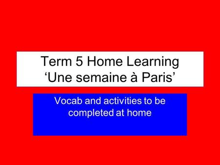 Term 5 Home Learning Une semaine à Paris Vocab and activities to be completed at home.