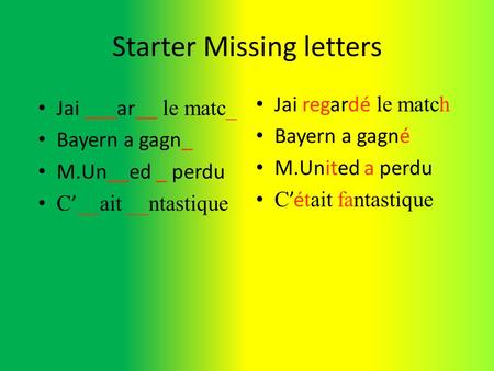 Starter Missing letters Jai regardé le match Bayern a gagné M.United a perdu Cé tait fantastique Jai ___ar__ le matc_ Bayern a gagn_ M.Un__ed _ perdu C.