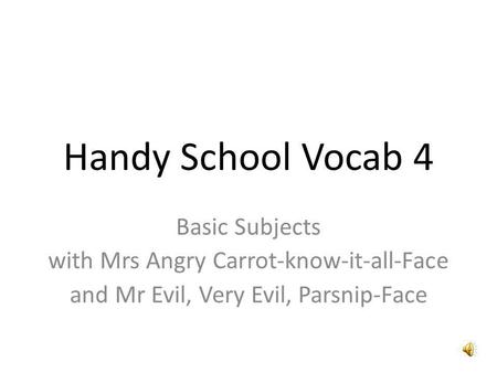 Handy School Vocab 4 Basic Subjects with Mrs Angry Carrot-know-it-all-Face and Mr Evil, Very Evil, Parsnip-Face.