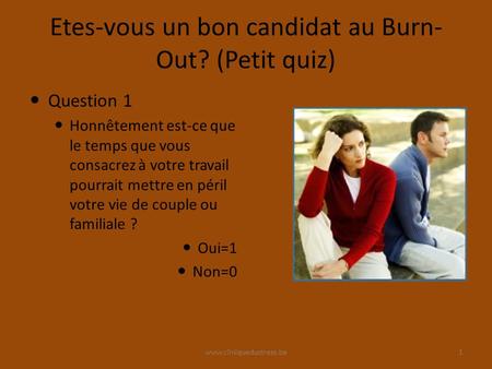 Www.cliniquedustress.be Etes-vous un bon candidat au Burn- Out? (Petit quiz) Question 1 Honnêtement est-ce que le temps que vous consacrez à votre travail.