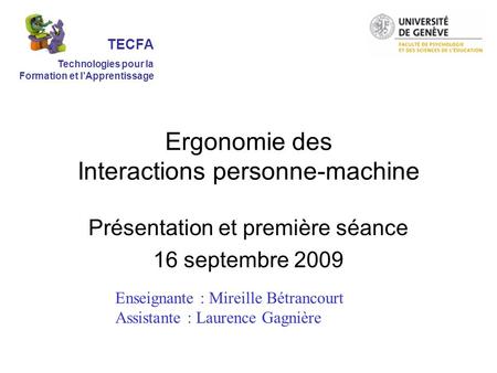 Ergonomie des Interactions personne-machine Présentation et première séance 16 septembre 2009 Enseignante : Mireille Bétrancourt Assistante : Laurence.
